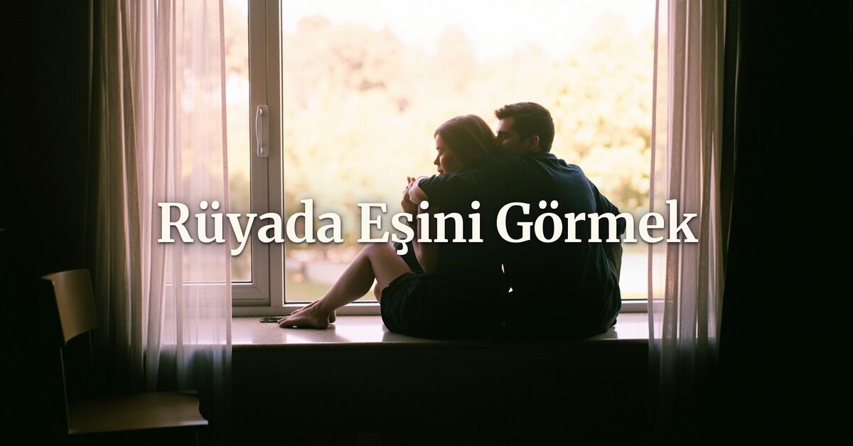 Rüyada Eşini Görmek Ne Anlama Gelir? Tabiri ve Anlamı