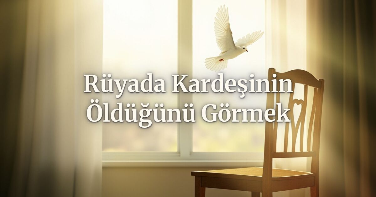 rüyada kardeşinin öldüğünü görmek ne anlama gelir?