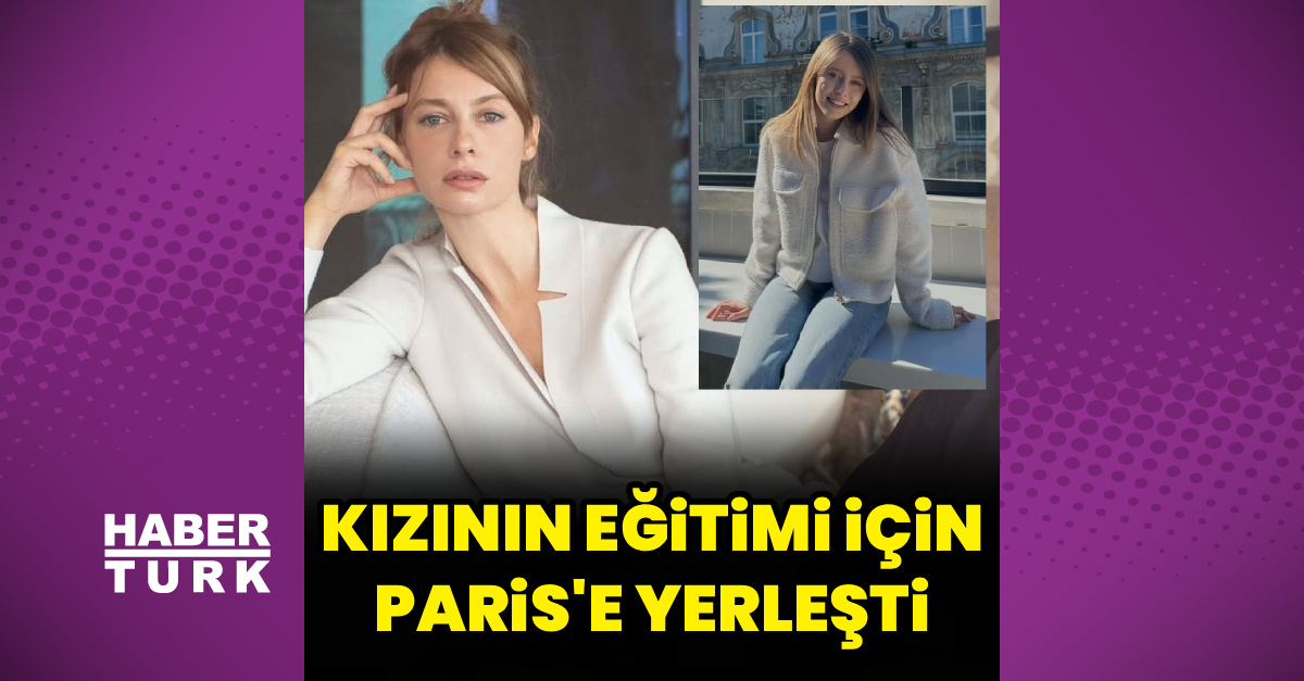Tuba Ünsal kızı Sare'nin eğitimi için Paris'e yerleşti