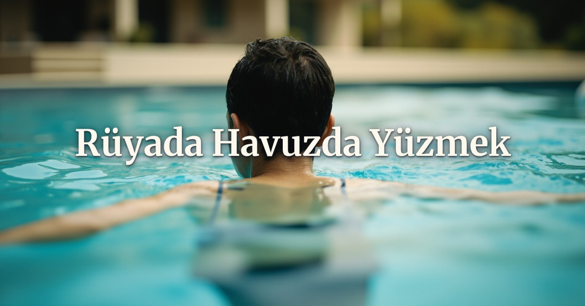 Rüyada havuzda yüzmek ne anlama gelir? Temiz, kirli ve derin tabiri