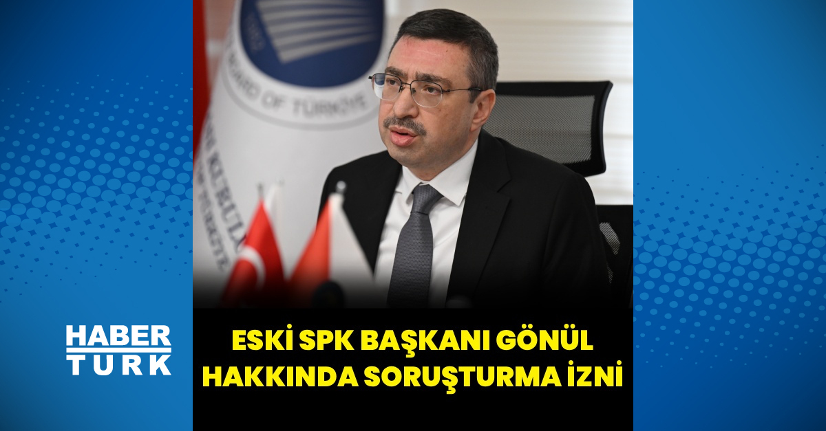 Eski SPK Başkanı İbrahim Ömer Gönül hakkında soruşturma izni