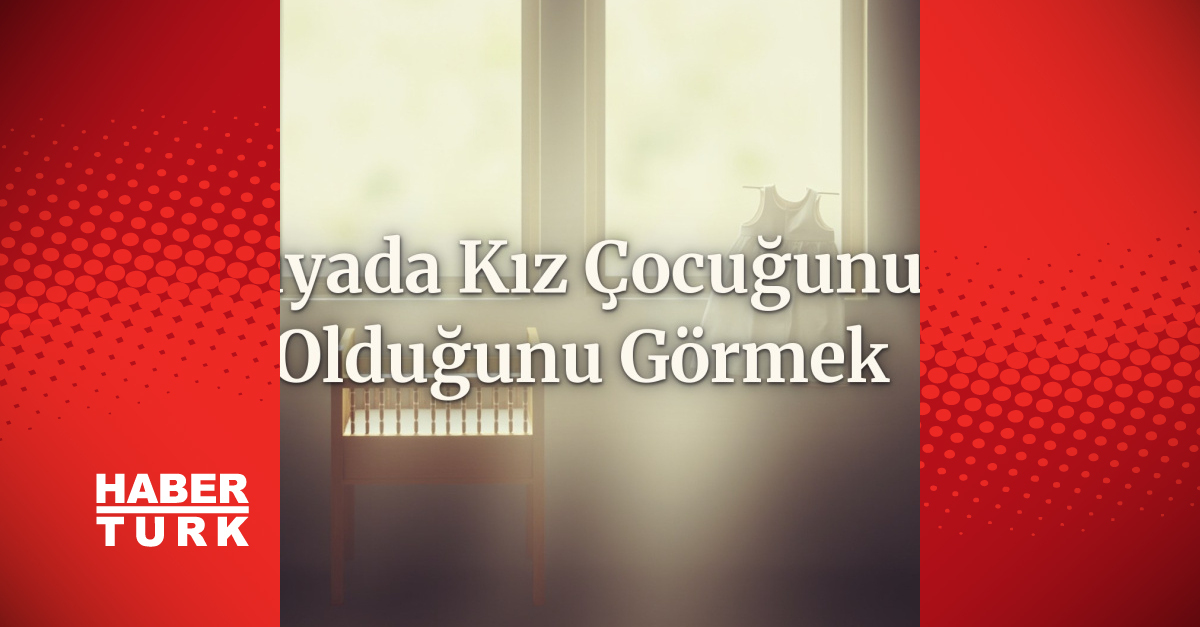 Rüyada kız çocuğunun olduğunu görmek ne anlama gelir?