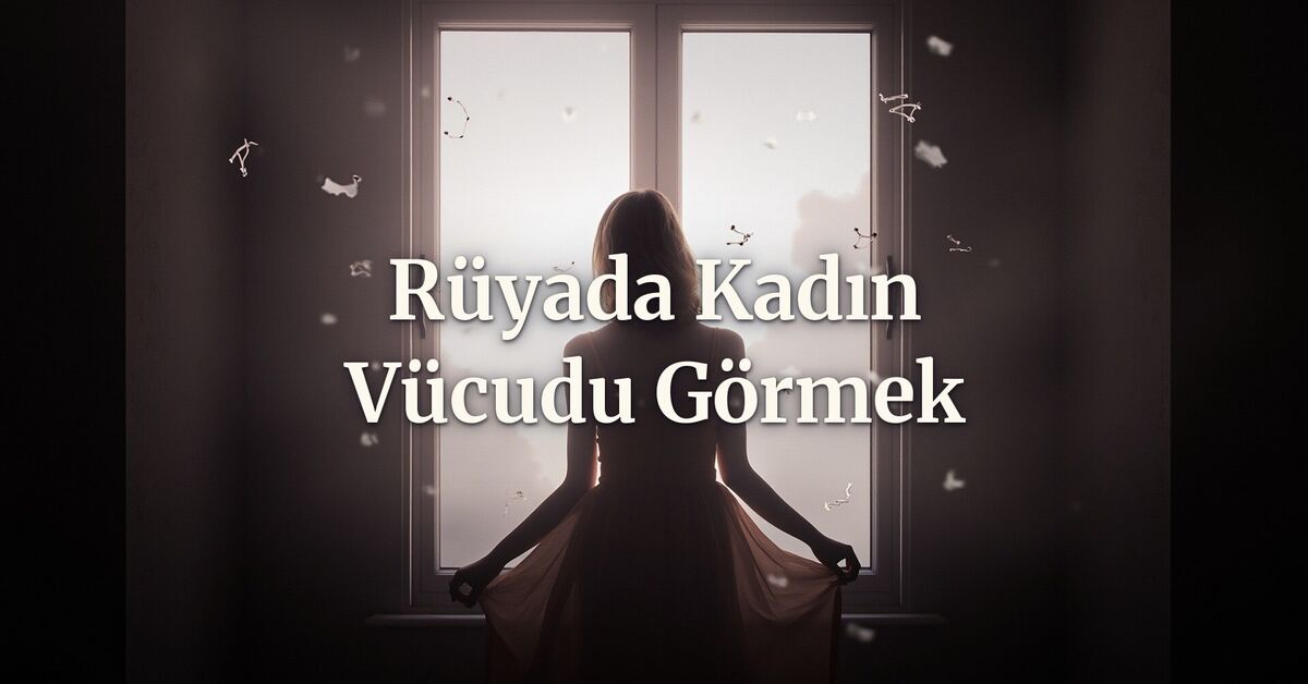 Rüyada kadın vücudu görmek ne anlama gelir?