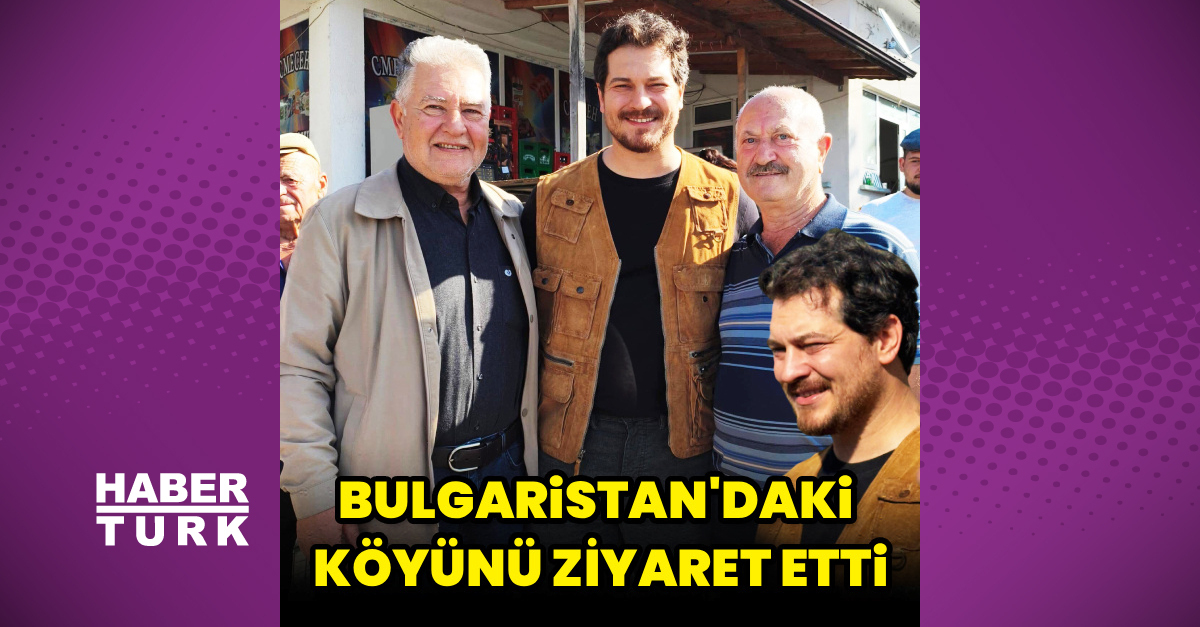 Çağatay Ulusoy Bulgaristan'daki köyü Beli Lom'u ziyaret etti