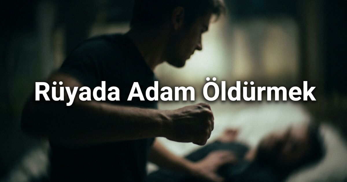 Rüyada adam öldürmek ne anlama gelir? Silahla ve boğarak adam öldürmek tabiri
