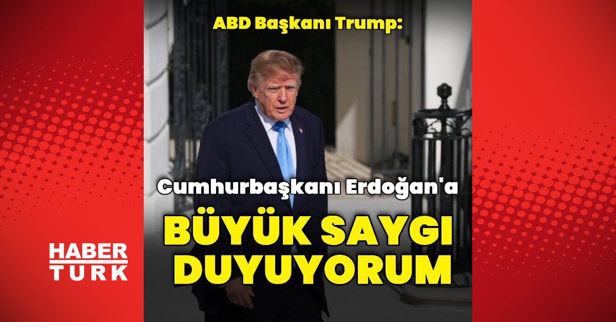 Trump: Cumhurbaşkanı Erdoğan'a büyük saygı duyuyorum