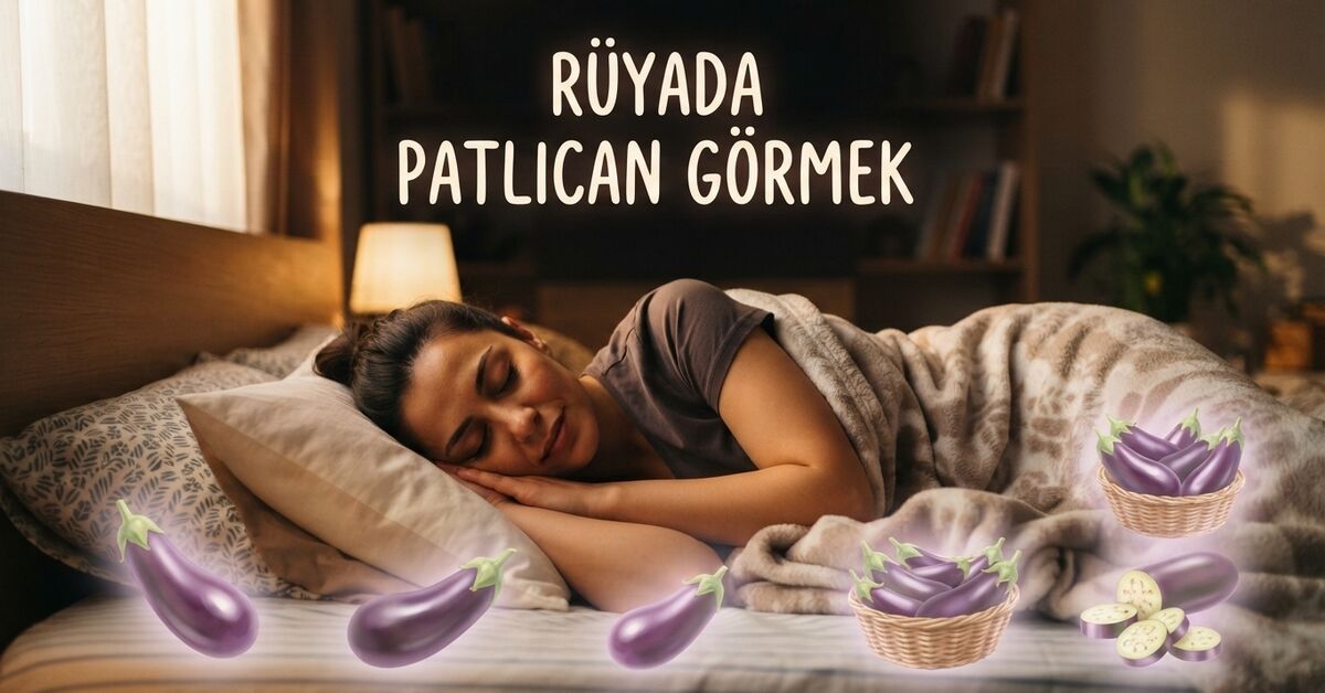 Rüyada Patlıcan Görmek ve Toplamak Ne Anlama Gelir?