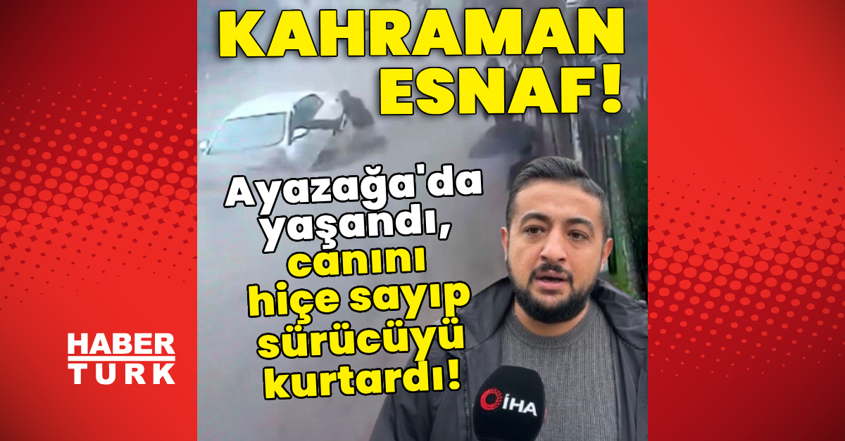 Ayazağa'da selde mahsur kalan sürücüyü kurtaran esnaf