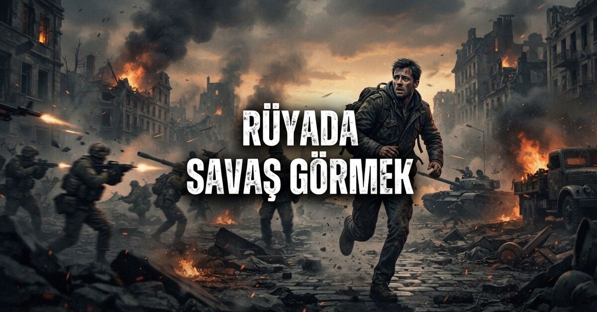 Rüyada Savaş Görmek Ne Anlama Gelir?