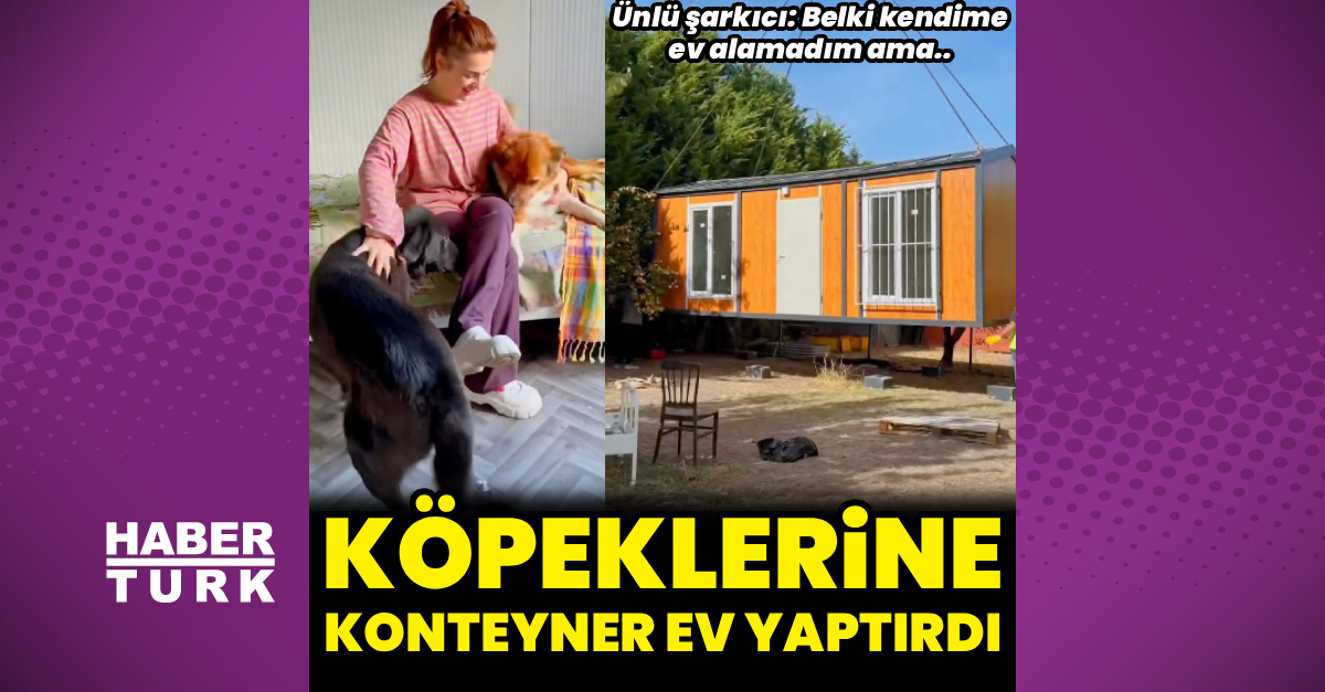 Ceylan Ertem köpekleri için konteyner ev yaptırdı