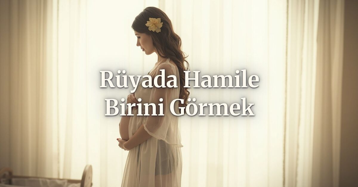 Rüyada hamile birini görmek ne anlama gelir?