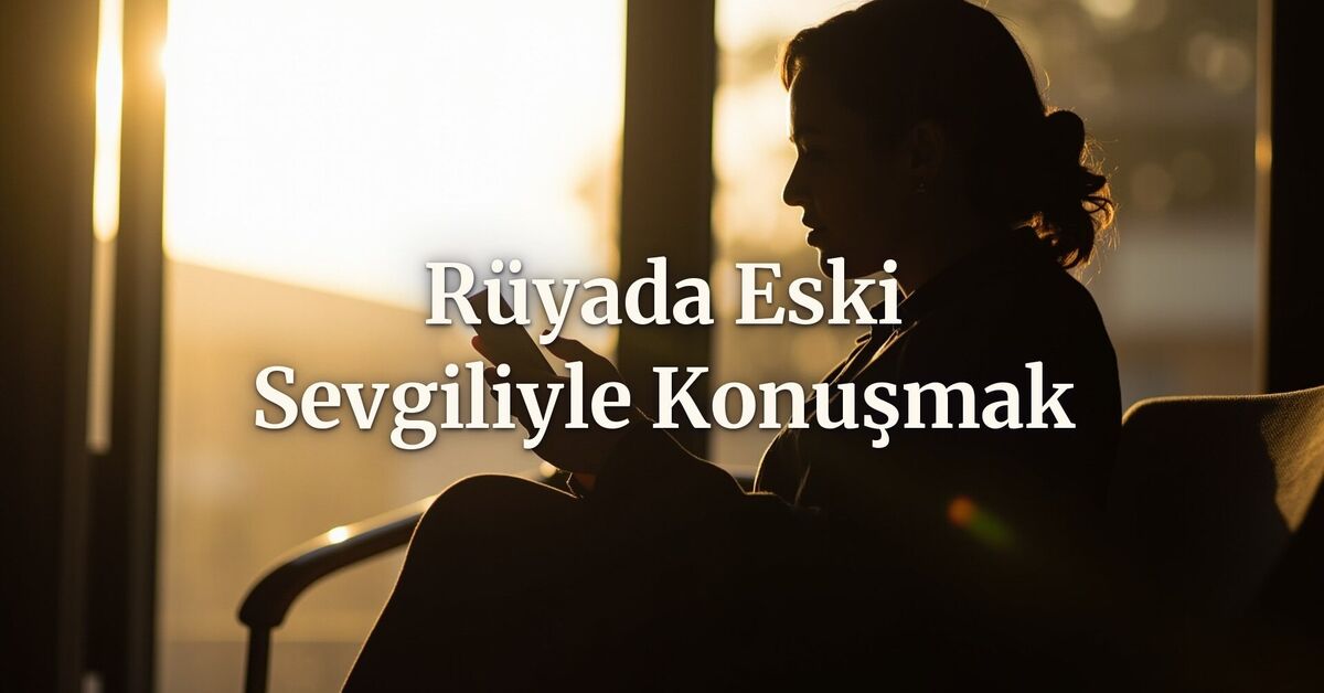 Rüyada eski sevgiliyle konuşmak ne anlama gelir?