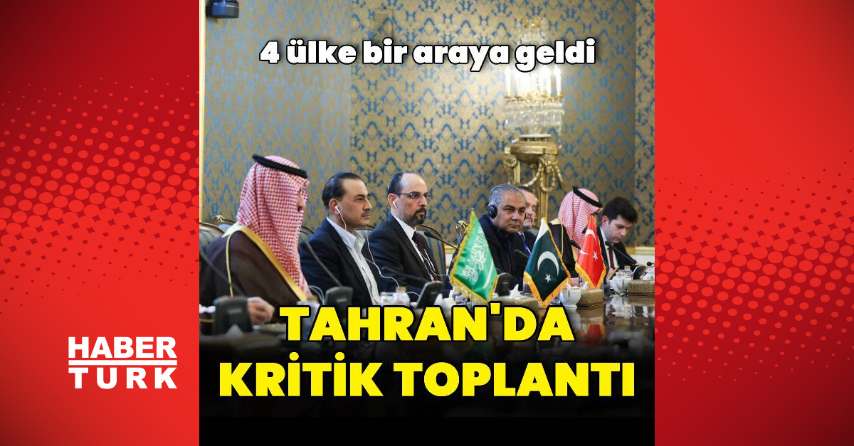 Tahran'da Türkiye, Suudi Arabistan, Pakistan ve İran arasında dörtlü güvenlik toplantısı başladı