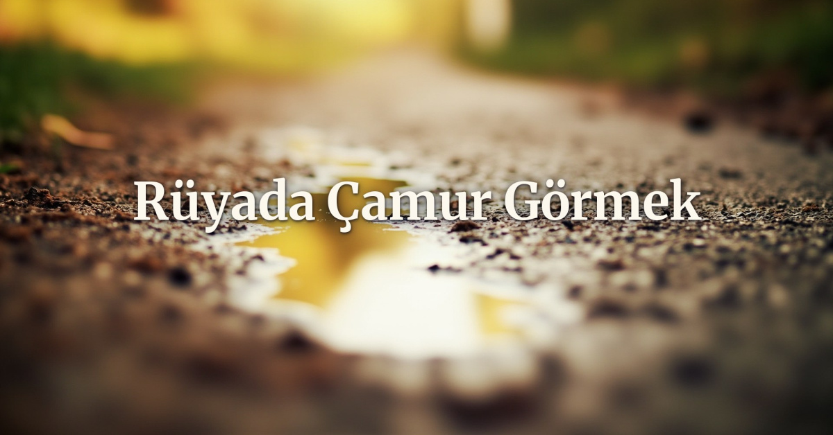 Rüyada Çamur Görmek Ne Anlama Gelir?
