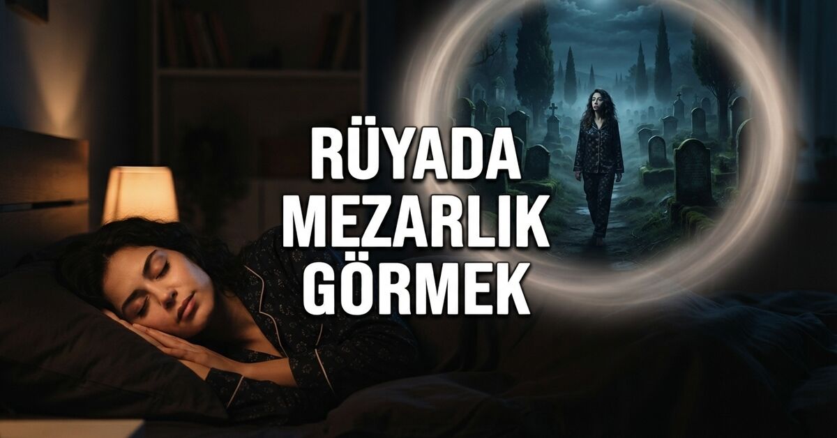 Rüyada mezarlık görmek ne anlama gelir? Detaylı tabiri