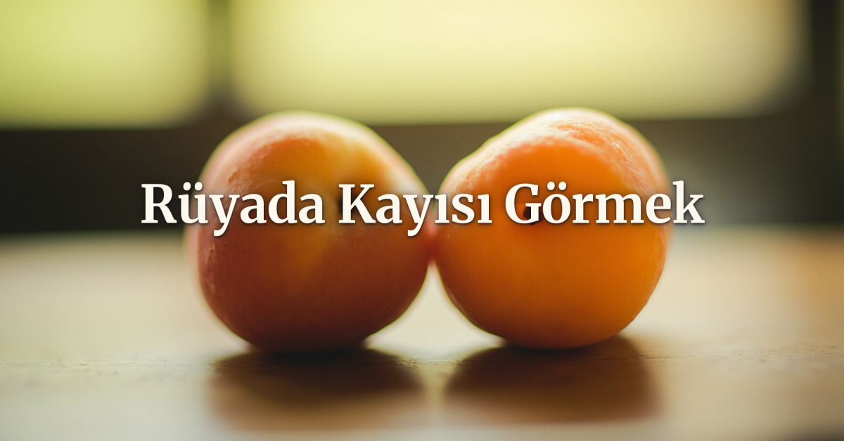 rüyada kayısı görmek ne anlama gelir? tabiri