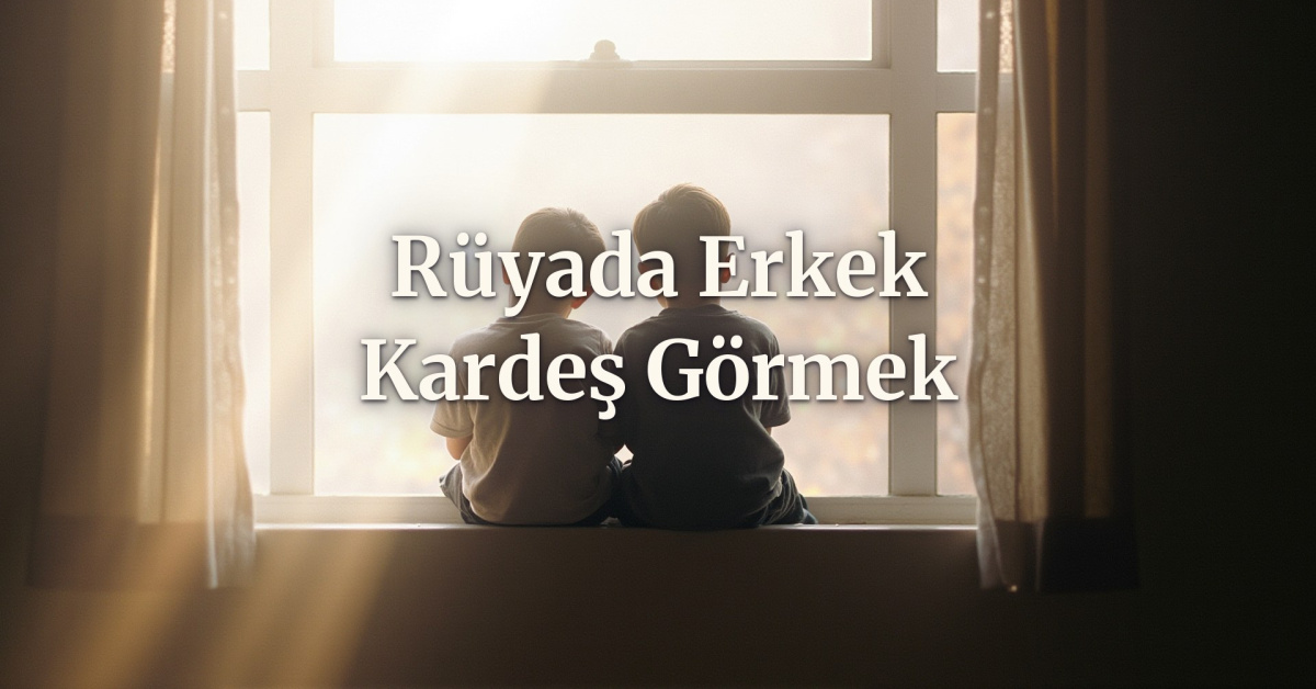 Rüyada Erkek Kardeş Görmek Ne Anlama Gelir?